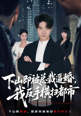 下山即被总裁逼婚，我反手横扫都市 - 现代都市 2026